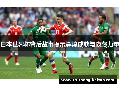 日本世界杯背后故事揭示辉煌成就与隐藏力量