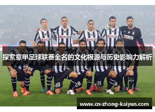 探索意甲足球联赛全名的文化根源与历史影响力解析