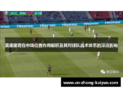 莫德里奇在中场位置作用解析及其对球队战术体系的深远影响