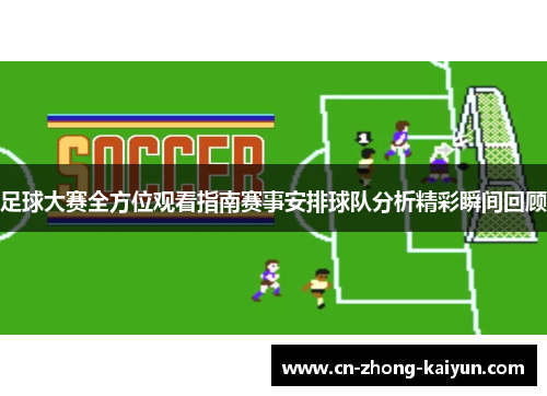足球大赛全方位观看指南赛事安排球队分析精彩瞬间回顾 足球大赛全方位观看指南赛事安排球队分析精彩瞬间回顾