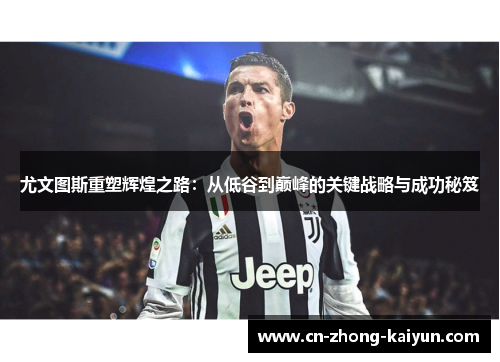 尤文图斯重塑辉煌之路:从低谷到巅峰的关键战略与成功秘笈 尤文图斯重塑辉煌之路:从低谷到巅峰的关键战略与成功秘笈