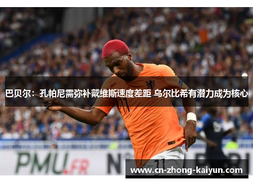 巴贝尔:孔帕尼需弥补戴维斯速度差距 乌尔比希有潜力成为核心 巴贝尔:孔帕尼需弥补戴维斯速度差距 乌尔比希有潜力成为核心