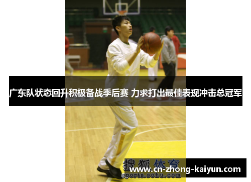 广东队状态回升积极备战季后赛 力求打出最佳表现冲击总冠军 广东队状态回升积极备战季后赛 力求打出最佳表现冲击总冠军
