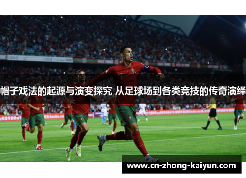 帽子戏法的起源与演变探究 从足球场到各类竞技的传奇演绎