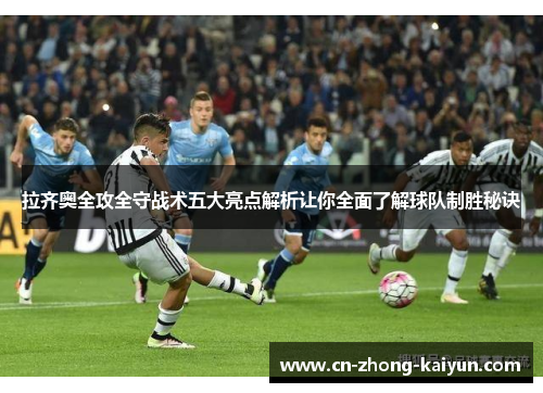 拉齐奥全攻全守战术五大亮点解析让你全面了解球队制胜秘诀 拉齐奥全攻全守战术五大亮点解析让你全面了解球队制胜秘诀