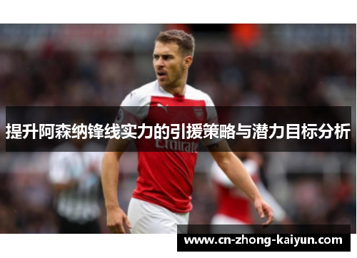 提升阿森纳锋线实力的引援策略与潜力目标分析 提升阿森纳锋线实力的引援策略与潜力目标分析