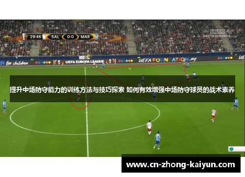 提升中场防守能力的训练方法与技巧探索 如何有效增强中场防守球员的战术素养
