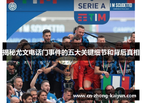 揭秘尤文电话门事件的五大关键细节和背后真相 揭秘尤文电话门事件的五大关键细节和背后真相