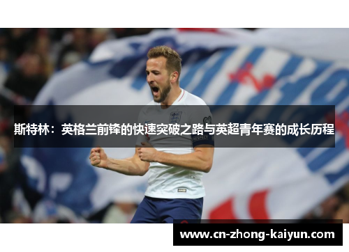 斯特林:英格兰前锋的快速突破之路与英超青年赛的成长历程 斯特林:英格兰前锋的快速突破之路与英超青年赛的成长历程