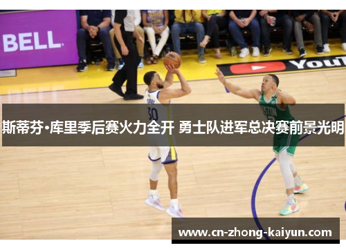 斯蒂芬·库里季后赛火力全开 勇士队进军总决赛前景光明