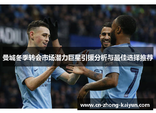 曼城冬季转会市场潜力巨星引援分析与最佳选择推荐 曼城冬季转会市场潜力巨星引援分析与最佳选择推荐