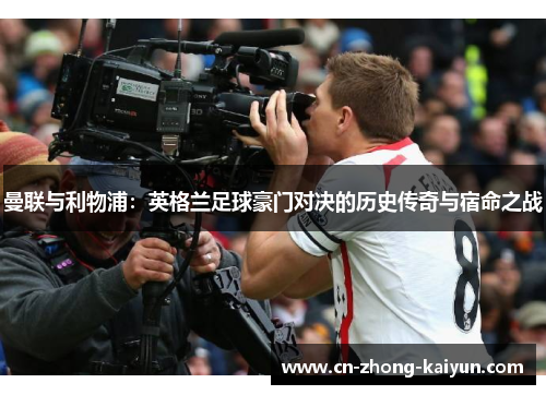 曼联与利物浦:英格兰足球豪门对决的历史传奇与宿命之战 曼联与利物浦:英格兰足球豪门对决的历史传奇与宿命之战
