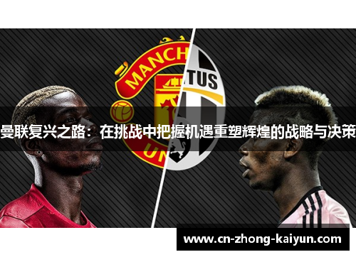 曼联复兴之路:在挑战中把握机遇重塑辉煌的战略与决策 曼联复兴之路:在挑战中把握机遇重塑辉煌的战略与决策