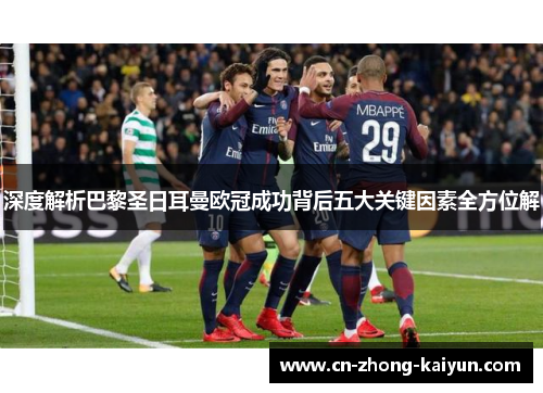 深度解析巴黎圣日耳曼欧冠成功背后五大关键因素全方位解 深度解析巴黎圣日耳曼欧冠成功背后五大关键因素全方位解