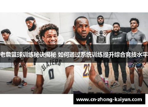 老詹篮球训练秘诀揭秘 如何通过系统训练提升综合竞技水平 老詹篮球训练秘诀揭秘 如何通过系统训练提升综合竞技水平