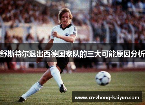舒斯特尔退出西德国家队的三大可能原因分析 舒斯特尔退出西德国家队的三大可能原因分析