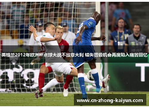 英格兰2012年欧洲杯点球大战不敌意大利 错失晋级机会再度陷入痛苦回忆 英格兰2012年欧洲杯点球大战不敌意大利 错失晋级机会再度陷入痛苦回忆