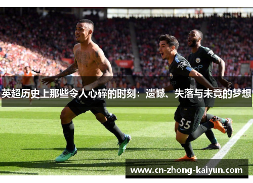 英超历史上那些令人心碎的时刻:遗憾、失落与未竟的梦想 英超历史上那些令人心碎的时刻:遗憾、失落与未竟的梦想