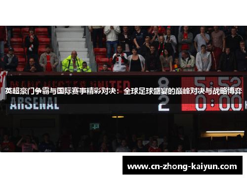 英超豪门争霸与国际赛事精彩对决:全球足球盛宴的巅峰对决与战略博弈 英超豪门争霸与国际赛事精彩对决:全球足球盛宴的巅峰对决与战略博弈