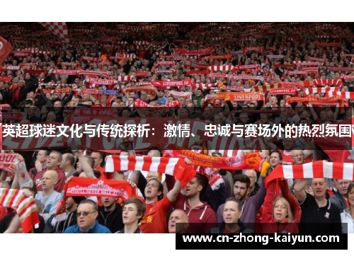 英超球迷文化与传统探析:激情、忠诚与赛场外的热烈氛围 英超球迷文化与传统探析:激情、忠诚与赛场外的热烈氛围