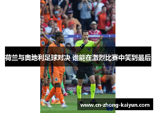荷兰与奥地利足球对决 谁能在激烈比赛中笑到最后 荷兰与奥地利足球对决 谁能在激烈比赛中笑到最后