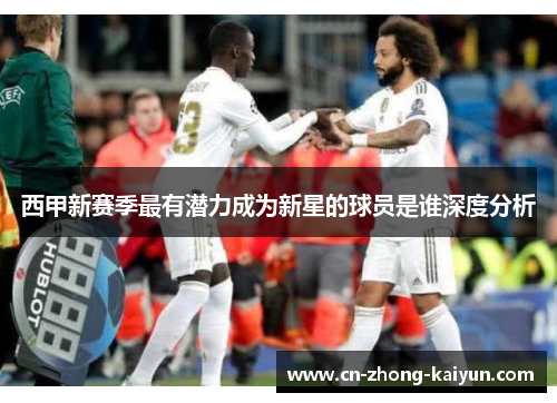 西甲新赛季最有潜力成为新星的球员是谁深度分析