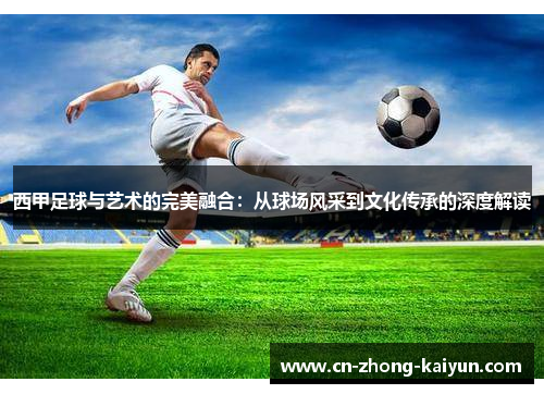 西甲足球与艺术的完美融合：从球场风采到文化传承的深度解读
