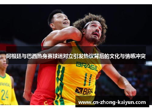 阿根廷与巴西热身赛球迷对立引发热议背后的文化与情感冲突 阿根廷与巴西热身赛球迷对立引发热议背后的文化与情感冲突
