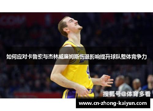 如何应对卡鲁索与杰林威廉姆斯伤退影响提升球队整体竞争力