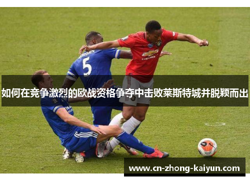 如何在竞争激烈的欧战资格争夺中击败莱斯特城并脱颖而出