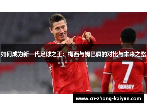 如何成为新一代足球之王：梅西与姆巴佩的对比与未来之路