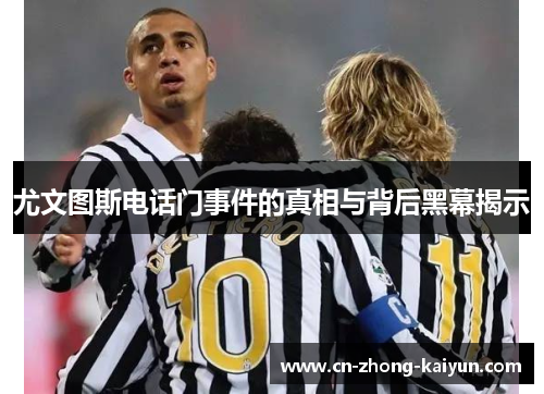 尤文图斯电话门事件的真相与背后黑幕揭示