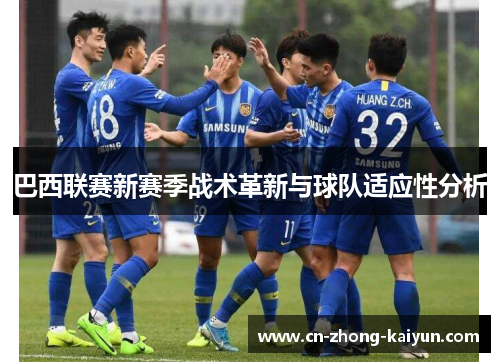 巴西联赛新赛季战术革新与球队适应性分析