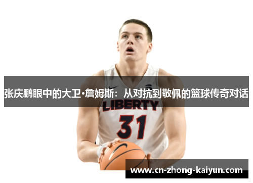 张庆鹏眼中的大卫·詹姆斯：从对抗到敬佩的篮球传奇对话