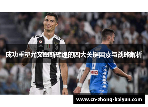 成功重塑尤文图斯辉煌的四大关键因素与战略解析