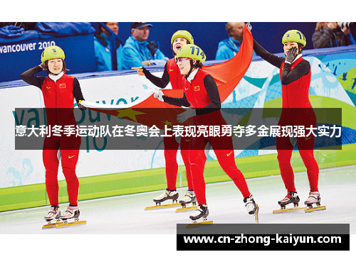 意大利冬季运动队在冬奥会上表现亮眼勇夺多金展现强大实力