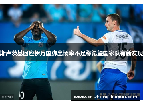 斯卢茨基回应伊万国脚出场率不足称希望国家队有新发现