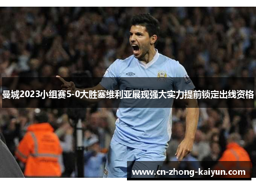 曼城2023小组赛5-0大胜塞维利亚展现强大实力提前锁定出线资格