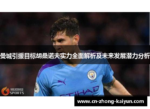 曼城引援目标胡桑诺夫实力全面解析及未来发展潜力分析