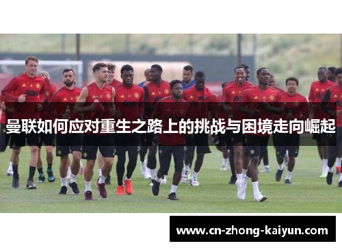 曼联如何应对重生之路上的挑战与困境走向崛起