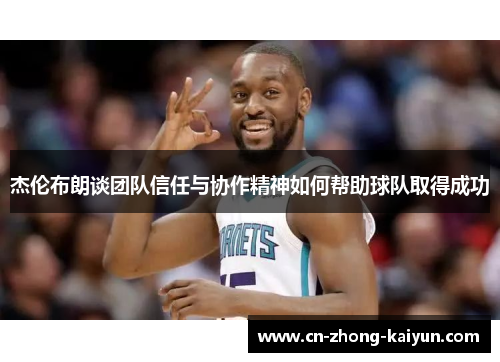 杰伦布朗谈团队信任与协作精神如何帮助球队取得成功 杰伦布朗谈团队信任与协作精神如何帮助球队取得成功