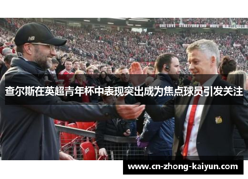 查尔斯在英超青年杯中表现突出成为焦点球员引发关注