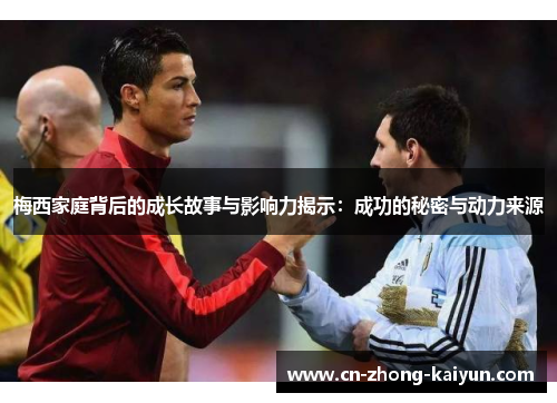 梅西家庭背后的成长故事与影响力揭示：成功的秘密与动力来源