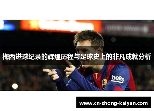梅西进球纪录的辉煌历程与足球史上的非凡成就分析