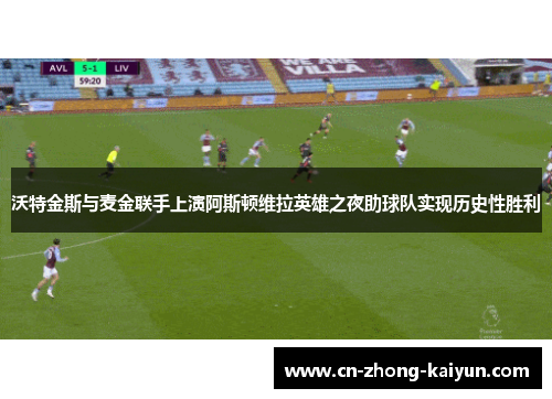 沃特金斯与麦金联手上演阿斯顿维拉英雄之夜助球队实现历史性胜利