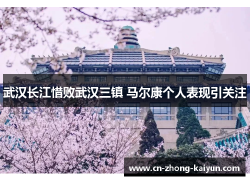 武汉长江惜败武汉三镇 马尔康个人表现引关注