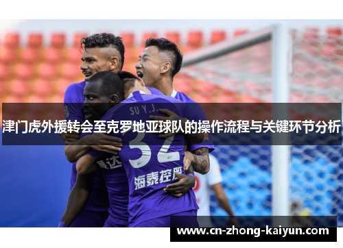 津门虎外援转会至克罗地亚球队的操作流程与关键环节分析