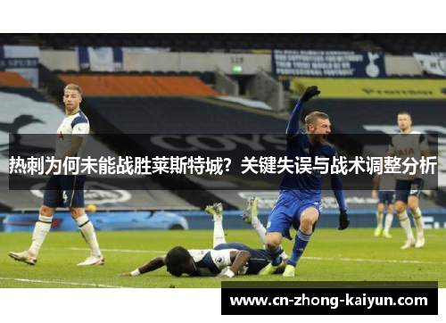 热刺为何未能战胜莱斯特城？关键失误与战术调整分析