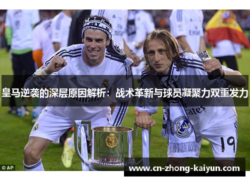 皇马逆袭的深层原因解析：战术革新与球员凝聚力双重发力