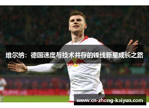 维尔纳：德国速度与技术并存的锋线新星成长之路
